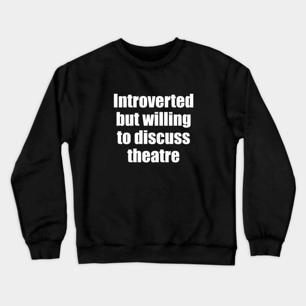 Introverted but willing to discuss theatre Crewneck Sweatshirt by EpicEndeavours
